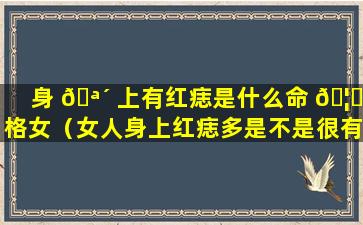 身 🪴 上有红痣是什么命 🦄 格女（女人身上红痣多是不是很有福气）